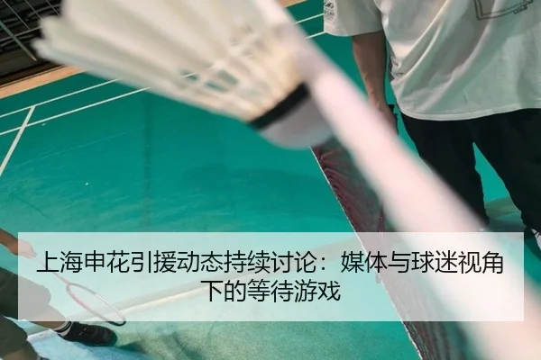 上海申花引援动态持续讨论：媒体与球迷视角下的等待游戏